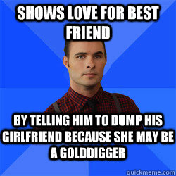 Shows love for best friend by telling him to dump his girlfriend because she may be a golddigger  Socially Awkward Darcy