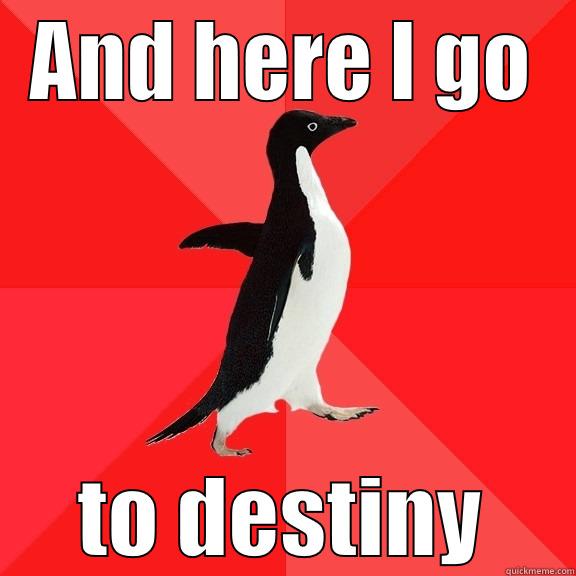 AND HERE I GO TO DESTINY Socially Awesome Penguin