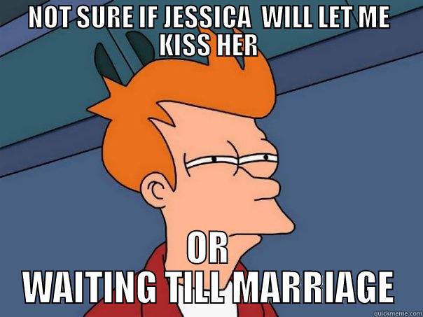 NOT SURE IF JESSICA  WILL LET ME KISS HER OR WAITING TILL MARRIAGE Futurama Fry