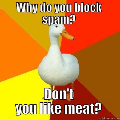 WHY DO YOU BLOCK SPAM? DON'T YOU LIKE MEAT? Tech Impaired Duck