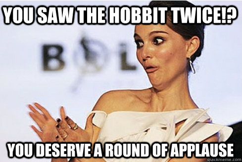 You saw The Hobbit twice!? You deserve a round of applause  