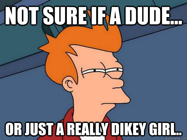 Not sure if a dude... Or just a really dikey girl..  Futurama Fry