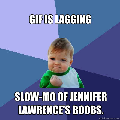 gif is lagging slow-mo of jennifer lawrence's boobs.  Success Baby