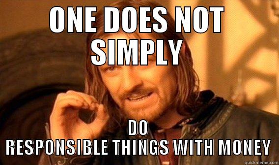 ONE DOES NOT SIMPLY DO RESPONSIBLE THINGS WITH MONEY One Does Not Simply