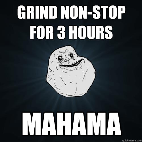 grind non-stop for 3 hours mahama - grind non-stop for 3 hours mahama  Forever Alone