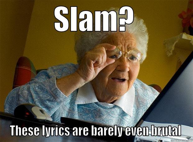 SLAM? THESE LYRICS ARE BARELY EVEN BRUTAL Grandma finds the Internet