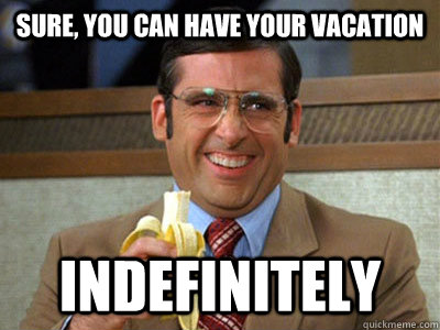 Sure, you can have your vacation indefinitely  Brick Tamland