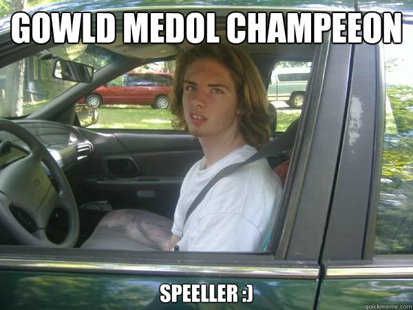 gowld medol champeeon speeller :)  Scumbag Common Tater