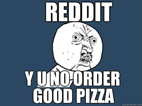 reddit y u no order good pizza - reddit y u no order good pizza  Y U No