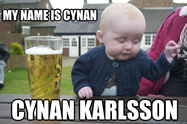 My name is cynan CYNAN KARLSSON  drunk baby