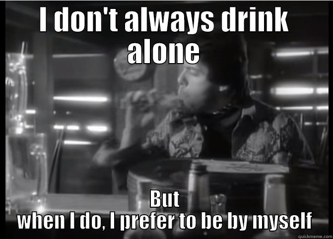 I DON'T ALWAYS DRINK ALONE BUT WHEN I DO, I PREFER TO BE BY MYSELF Misc