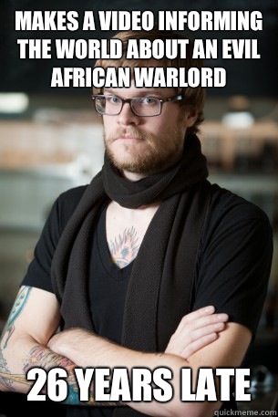 Makes a video informing the world about an evil African warlord 26 years late  Hipster Barista