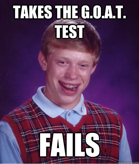 Takes the G.O.A.T. Test Fails  Bad Luck Brian