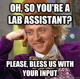 Oh, so you're a lab assistant? please, bless us with your input - Oh, so you're a lab assistant? please, bless us with your input  Condescending Wonka