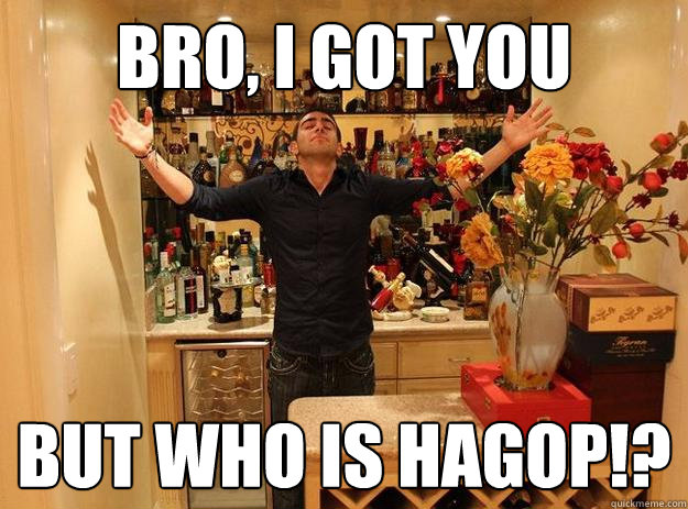 Bro, i got you But WHO IS HAGOP!?  