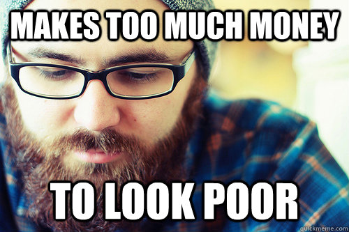 Makes too much money to look poor - Makes too much money to look poor  Hipster Problems