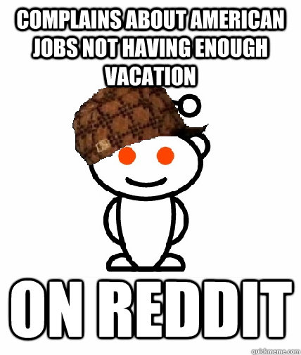 COMPLAINS ABOUT AMERICAN JOBS NOT HAVING ENOUGH VACATION ON REDDIT  Scumbag Redditor