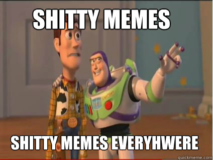 Shitty Memes Shitty Memes everyhwere - Shitty Memes Shitty Memes everyhwere  woody and buzz