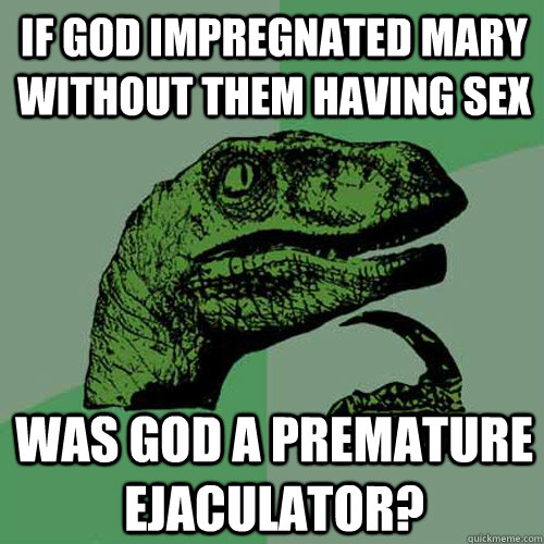 If god impregnated mary without them having sex was god a premature ejaculator?  Philosoraptor