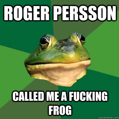 Roger Persson Called me a fucking frog - Roger Persson Called me a fucking frog  Foul Bachelor Frog