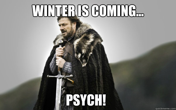 Winter is coming... psych!  Ned Stark