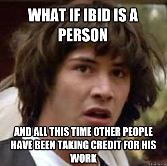 what if Ibid is a person and all this time other people have been taking credit for his work  conspiracy keanu