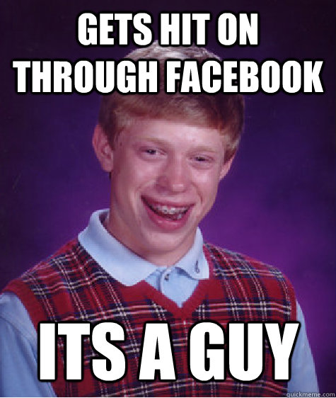 gets hit on through facebook its a guy  Bad Luck Brian