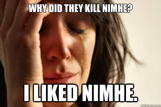 why did they kill nimhe? I liked nimhe.  First World Problems