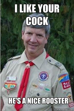 i like your cock he's a nice rooster  Harmless Scout Leader