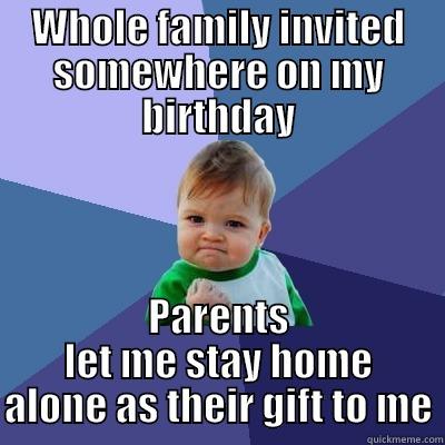 WHOLE FAMILY INVITED SOMEWHERE ON MY BIRTHDAY PARENTS LET ME STAY HOME ALONE AS THEIR GIFT TO ME Success Kid