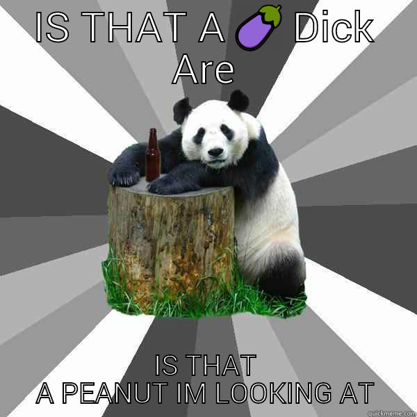 IS THAT A  IS THAT A PEANUT IM LOOKING AT Pickup-Line Panda