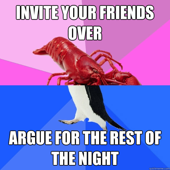 Invite your friends over Argue for the rest of the night  - Invite your friends over Argue for the rest of the night   Awkward Relationship