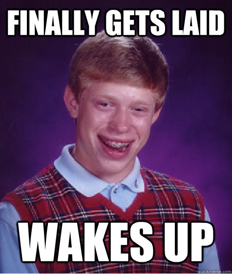 Finally gets laid wakes up  Bad Luck Brian