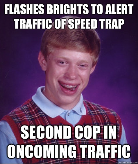 Flashes brights to alert traffic of speed trap Second cop in oncoming traffic  Bad Luck Brian