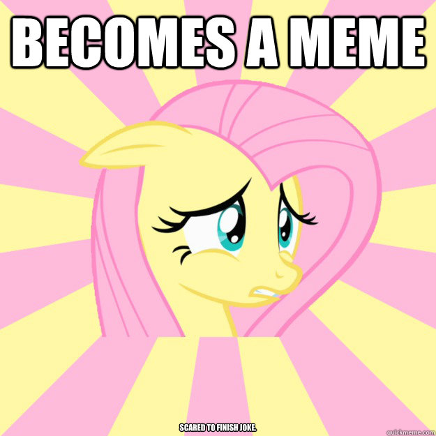 becomes a meme scared to finish joke.  Socially awkward brony