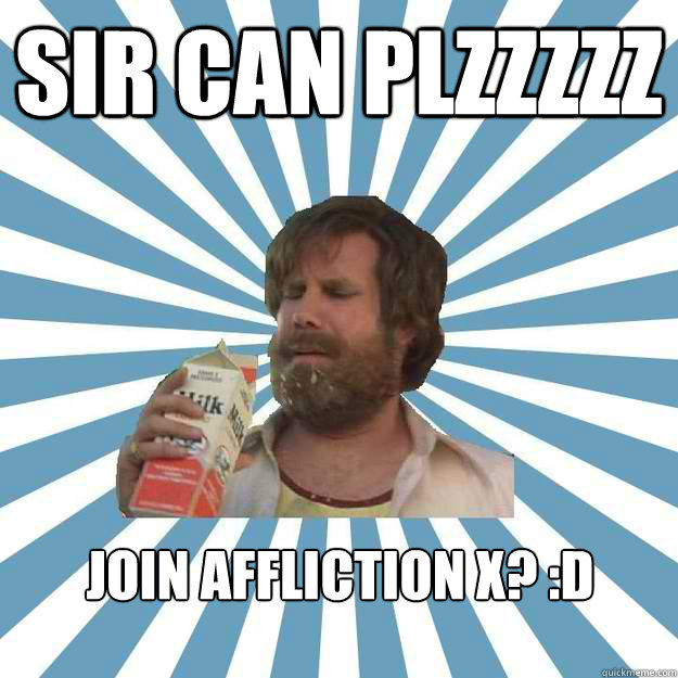 SIR CAN PLZZZZZ JOIN AFFLICTION X? :D - SIR CAN PLZZZZZ JOIN AFFLICTION X? :D  Hindsight Hobo