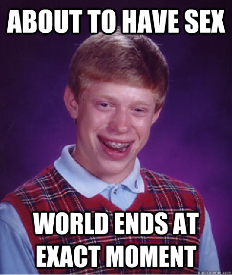 About to have sex world ends at exact moment  Bad Luck Brian