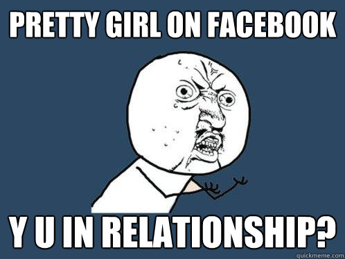 pretty girl on facebook y u in relationship?  Y U No