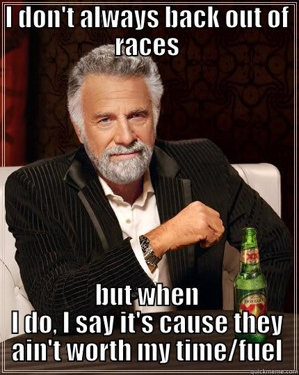 I DON'T ALWAYS BACK OUT OF RACES BUT WHEN I DO, I SAY IT'S CAUSE THEY AIN'T WORTH MY TIME/FUEL The Most Interesting Man In The World