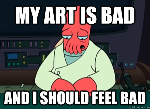 My art is bad and i should feel bad  sad zoidberg