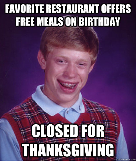 Favorite Restaurant offers free meals on birthday Closed for thanksgiving - Favorite Restaurant offers free meals on birthday Closed for thanksgiving  Bad Luck Brian