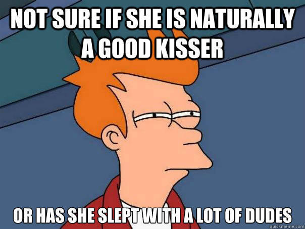 Not sure if she is naturally a good kisser Or has she slept with a lot of dudes  Futurama Fry