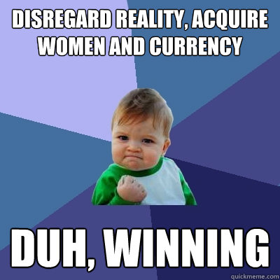 disregard reality, acquire women AND CURRENCY DUH, WINNING  Success Kid