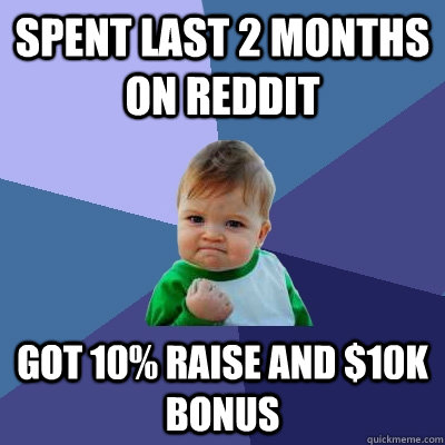 Spent last 2 months on REDDIT Got 10% raise and $10k Bonus  Success Kid