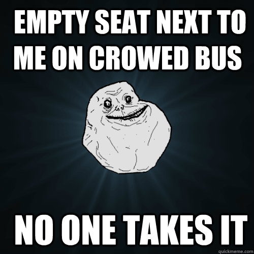  empty seat next to me on crowed bus  no one takes it  Forever Alone