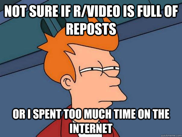 not sure if r/video is full of reposts or I spent too much time on the internet  Futurama Fry