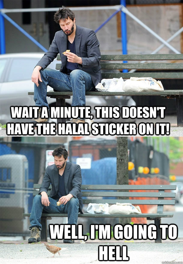 Wait a minute, this doesn't have the halal sticker on it! well, I'm going to Hell  Sad Keanu