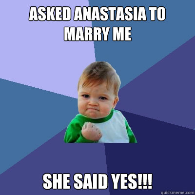 Asked Anastasia to marry me She said YES!!!  Success Kid