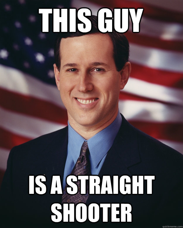 This guy is a straight shooter - This guy is a straight shooter  Rick Santorum