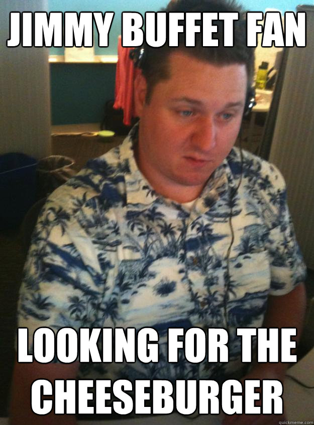 Jimmy Buffet Fan looking for the cheeseburger - Jimmy Buffet Fan looking for the cheeseburger  Hawaiin Shirt to Work Guy